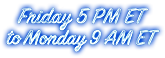 Open Friday 5 PM ET to Monday 9 AM ET